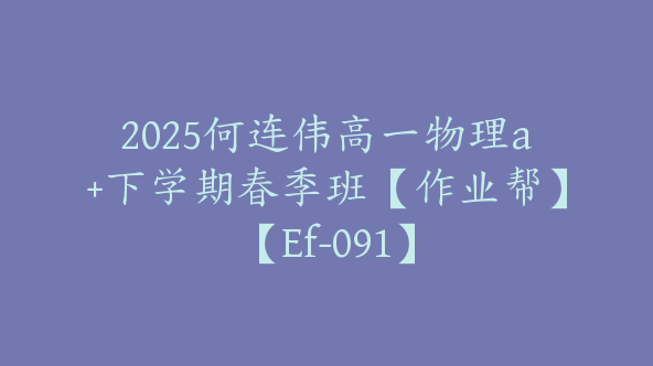 2025何连伟高一物理a+下学期春季班【作业帮】【Ef-091】