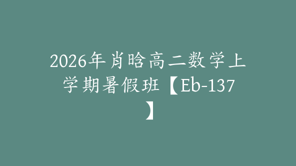 2026年肖晗高二数学上学期暑假班【Eb-137】