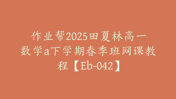 作业帮2025田夏林高一数学a下学期春季班网课教程【Eb-042】