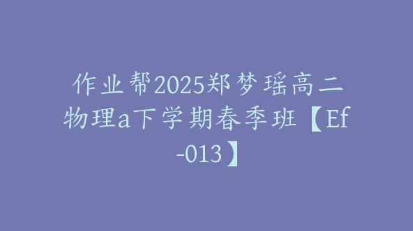 作业帮2025郑梦瑶高二物理a下学期春季班【Ef-013】
