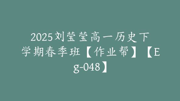 2025刘莹莹高一历史下学期春季班【作业帮】【Eg-048】