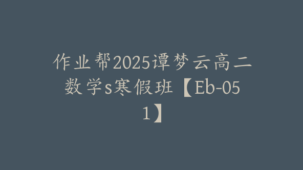 作业帮2025谭梦云高二数学s寒假班【Eb-051】