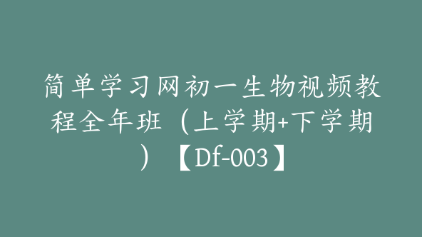 简单学习网初一生物视频教程全年班（上学期+下学期）【Df-003】