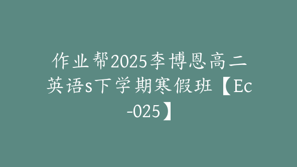 作业帮2025李博恩高二英语s下学期寒假班【Ec-025】