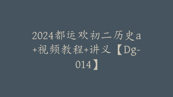 2024都运欢初二历史a+视频教程+讲义【Dg-014】