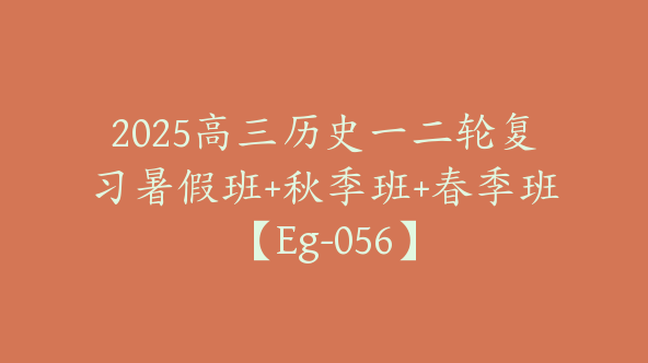 2025高三历史一二轮复习暑假班+秋季班+春季班【Eg-056】