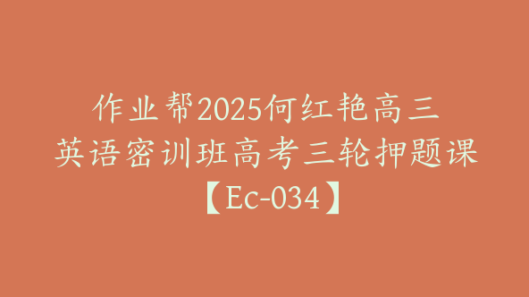 作业帮2025何红艳高三英语密训班高考三轮押题课【Ec-034】