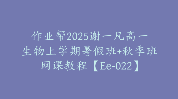 作业帮2025谢一凡高一生物上学期暑假班+秋季班网课教程【Ee-022】