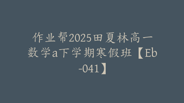 作业帮2025田夏林高一数学a下学期寒假班【Eb-041】