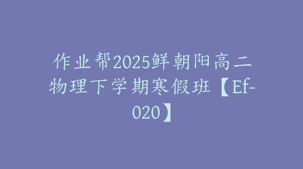 作业帮2025鲜朝阳高二物理下学期寒假班【Ef-020】