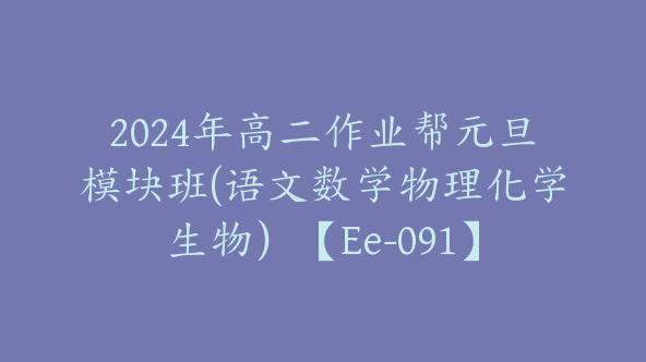 2024年高二作业帮元旦模块班(语文数学物理化学生物）【Ee-091】