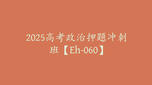 2025高考政治押题冲刺班【Eh-060】