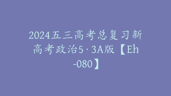 2024五三高考总复习新高考政治5·3A版【Eh-080】