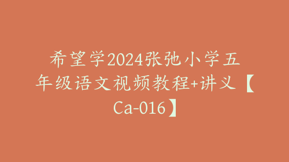 希望学2024张弛小学五年级语文视频教程+讲义【Ca-016】