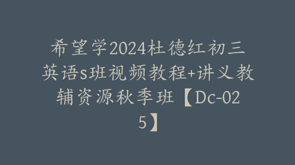 希望学2024杜德红初三英语s班视频教程+讲义教辅资源秋季班【Dc-025】