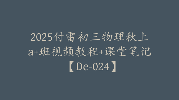 2025付雷初三物理秋上a+班视频教程+课堂笔记【De-024】