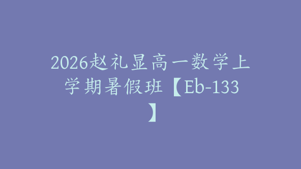 2026赵礼显高一数学上学期暑假班【Eb-133】