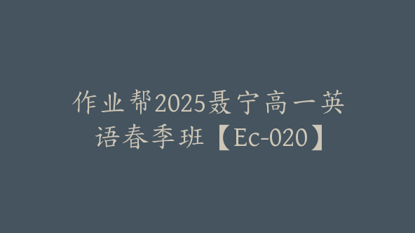 作业帮2025聂宁高一英语春季班【Ec-020】