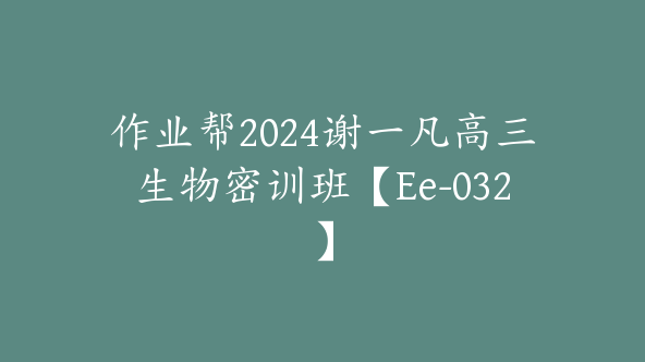 作业帮2024谢一凡高三生物密训班【Ee-032】