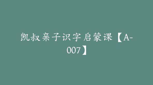 凯叔亲子识字启蒙课【A-007】