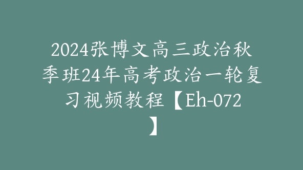 2024张博文高三政治秋季班24年高考政治一轮复习视频教程【Eh-072】