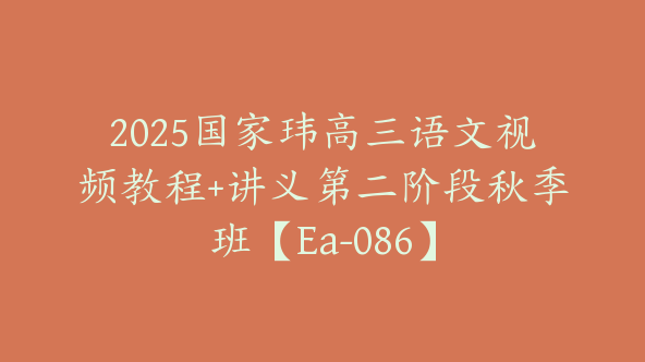 2025国家玮高三语文视频教程+讲义第二阶段秋季班【Ea-086】