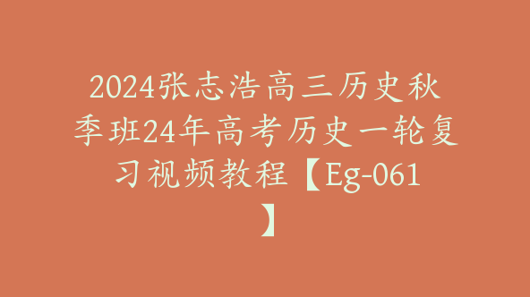 2024张志浩高三历史秋季班24年高考历史一轮复习视频教程【Eg-061】