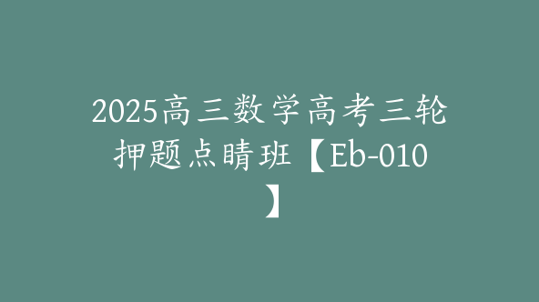 2025高三数学高考三轮押题点睛班【Eb-010】