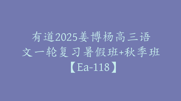 有道2025姜博杨高三语文一轮复习暑假班+秋季班【Ea-118】