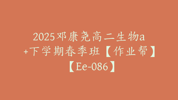 2025邓康尧高二生物a+下学期春季班【作业帮】【Ee-086】