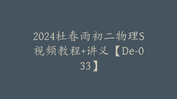 2024杜春雨初二物理S视频教程+讲义【De-033】