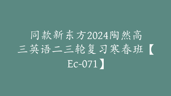同款新东方2024陶然高三英语二三轮复习寒春班【Ec-071】