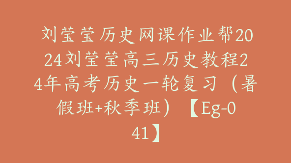 刘莹莹历史网课作业帮2024刘莹莹高三历史教程24年高考历史一轮复习（暑假班+秋季班）【Eg-041】