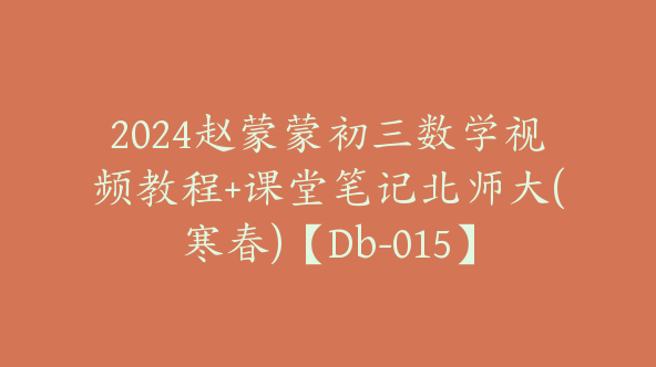 2024赵蒙蒙初三数学视频教程+课堂笔记北师大(寒春)【Db-015】