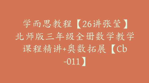 学而思教程【26讲张莹】北师版三年级全册数学教学课程精讲+奥数拓展【Cb-011】