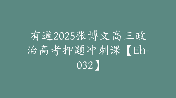 有道2025张博文高三政治高考押题冲刺课【Eh-032】