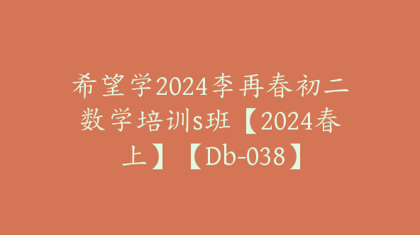希望学2024李再春初二数学培训s班【2024春上】【Db-038】