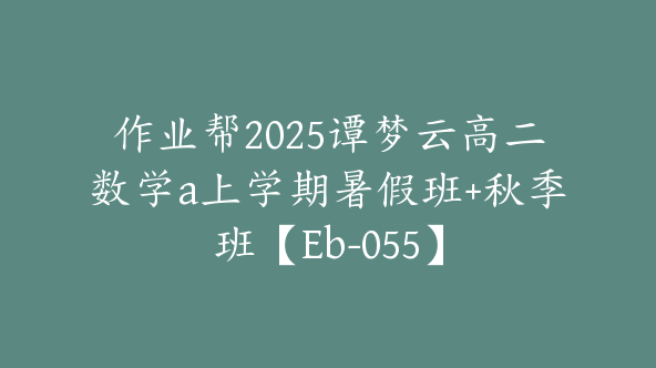作业帮2025谭梦云高二数学a上学期暑假班+秋季班【Eb-055】