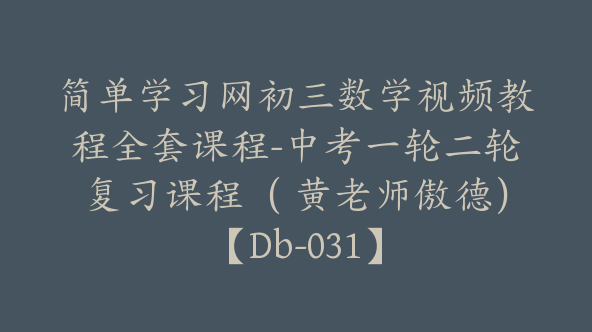 简单学习网初三数学视频教程全套课程-中考一轮二轮复习课程（ 黄老师傲德）【Db-031】