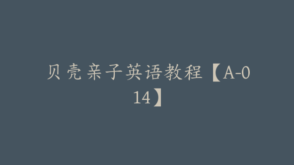贝壳亲子英语教程【A-014】