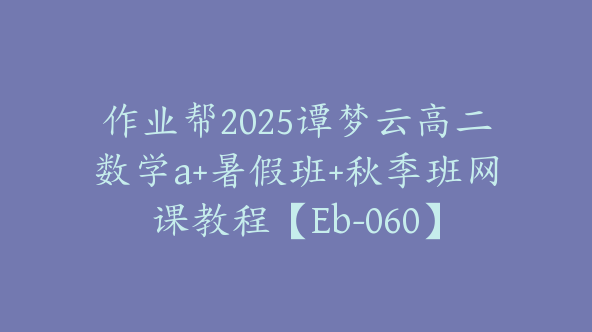 作业帮2025谭梦云高二数学a+暑假班+秋季班网课教程【Eb-060】