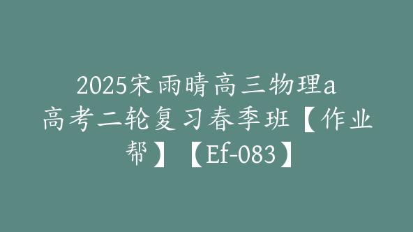 2025宋雨晴高三物理a高考二轮复习春季班【作业帮】【Ef-083】