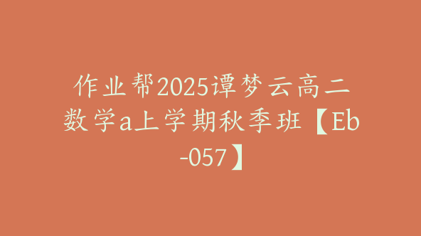 作业帮2025谭梦云高二数学a上学期秋季班【Eb-057】