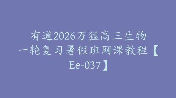 有道2026万猛高三生物一轮复习暑假班网课教程【Ee-037】
