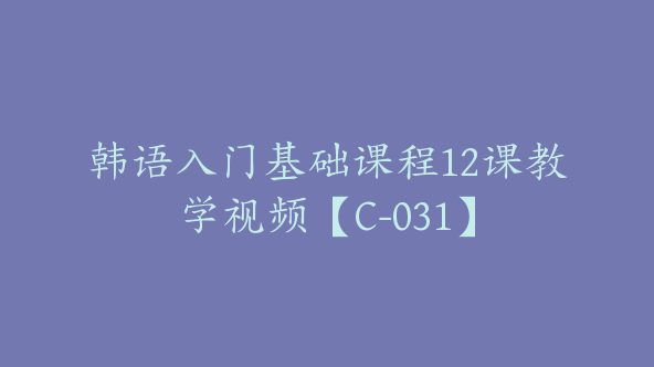 韩语入门基础课程12课教学视频【C-031】