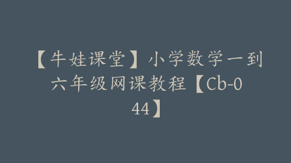【牛娃课堂】小学数学一到六年级网课教程【Cb-044】