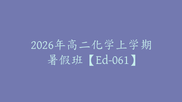 2026年高二化学上学期暑假班【Ed-061】