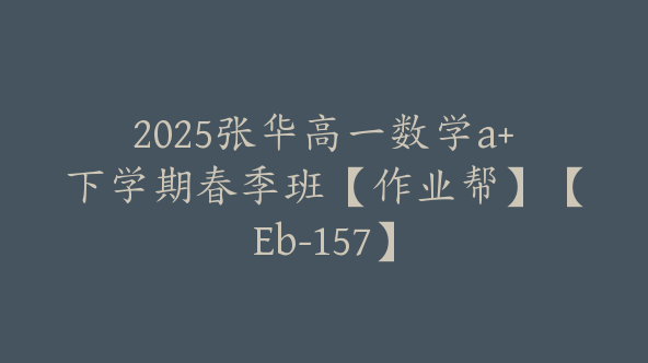 2025张华高一数学a+下学期春季班【作业帮】【Eb-157】