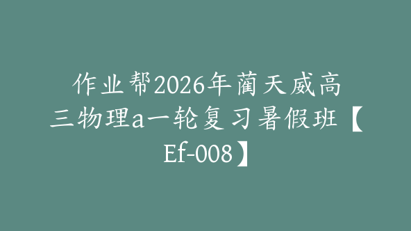 作业帮2026年蔺天威高三物理a一轮复习暑假班【Ef-008】