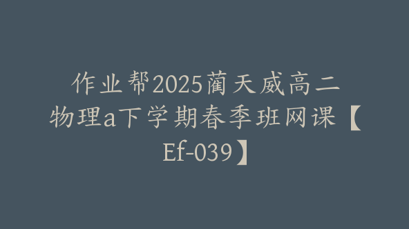 作业帮2025蔺天威高二物理a下学期春季班网课【Ef-039】